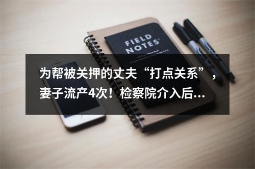 为帮被关押的丈夫“打点关系”，妻子流产4次！检察院介入后发现这事不简单