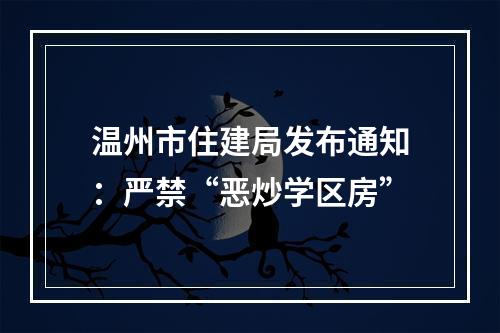 温州市住建局发布通知：严禁“恶炒学区房”