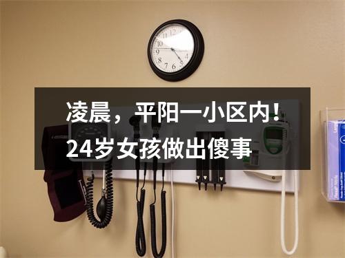 凌晨，平阳一小区内！24岁女孩做出傻事
