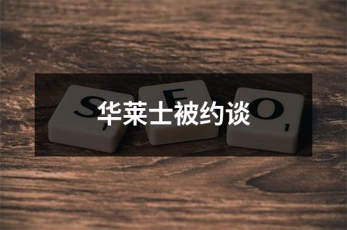 华莱士被约谈