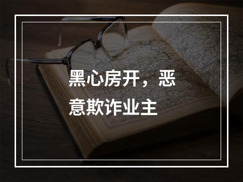 黑心房开，恶意欺诈业主