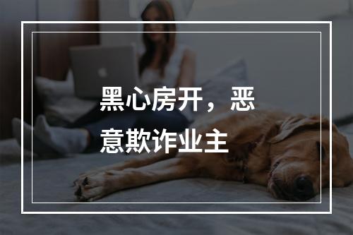 黑心房开，恶意欺诈业主