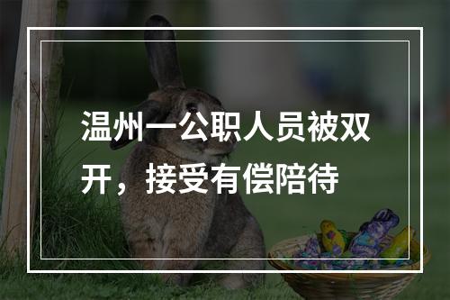 温州一公职人员被双开，接受有偿陪待