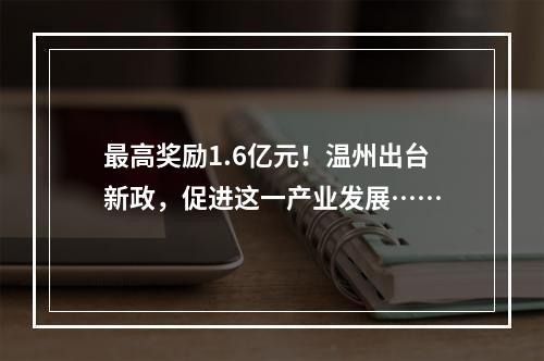 最高奖励1.6亿元！温州出台新政，促进这一产业发展……