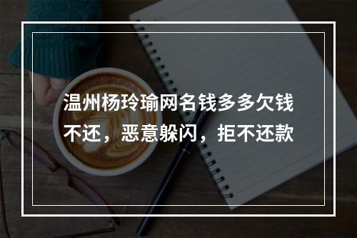 温州杨玲瑜网名钱多多欠钱不还，恶意躲闪，拒不还款
