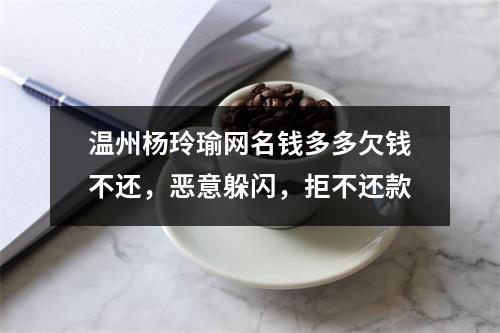 温州杨玲瑜网名钱多多欠钱不还，恶意躲闪，拒不还款