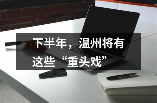 下半年，温州将有这些“重头戏”
