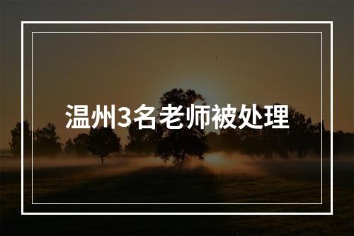 温州3名老师被处理