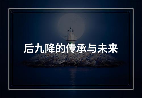 后九降的传承与未来