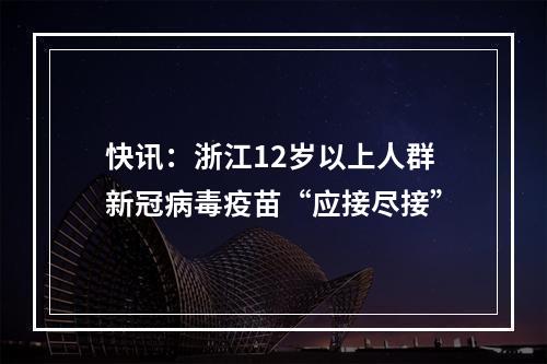 快讯：浙江12岁以上人群新冠病毒疫苗“应接尽接”