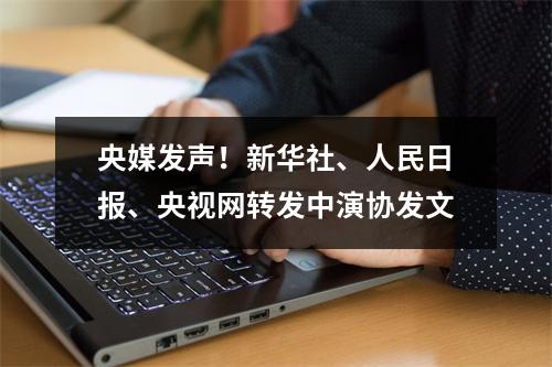 央媒发声！新华社、人民日报、央视网转发中演协发文