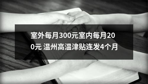 室外每月300元室内每月200元 温州高温津贴连发4个月