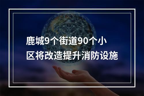 鹿城9个街道90个小区将改造提升消防设施