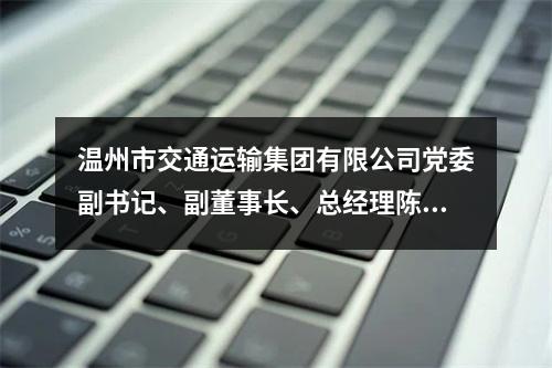 温州市交通运输集团有限公司党委副书记、副董事长、总经理陈为来被双开