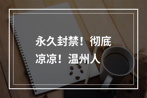 永久封禁！彻底凉凉！温州人