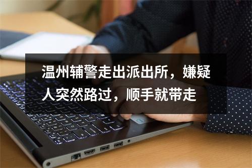 温州辅警走出派出所，嫌疑人突然路过，顺手就带走