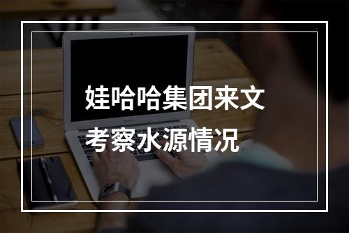娃哈哈集团来文考察水源情况