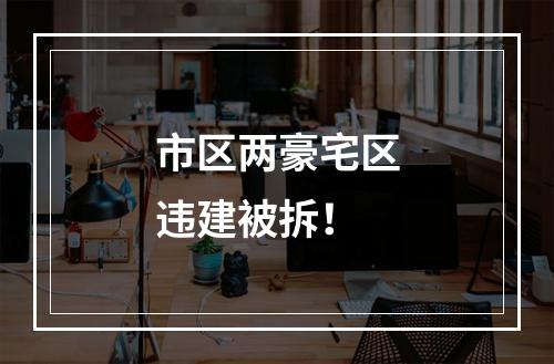 市区两豪宅区违建被拆！