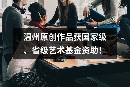 温州原创作品获国家级、省级艺术基金资助！