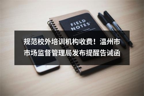 规范校外培训机构收费！温州市市场监督管理局发布提醒告诫函