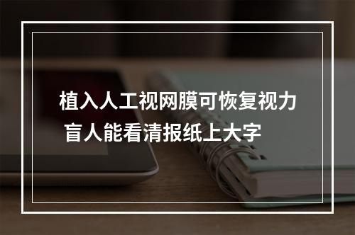 植入人工视网膜可恢复视力 盲人能看清报纸上大字