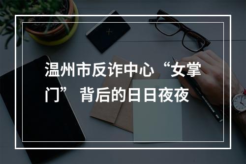 温州市反诈中心“女掌门” 背后的日日夜夜
