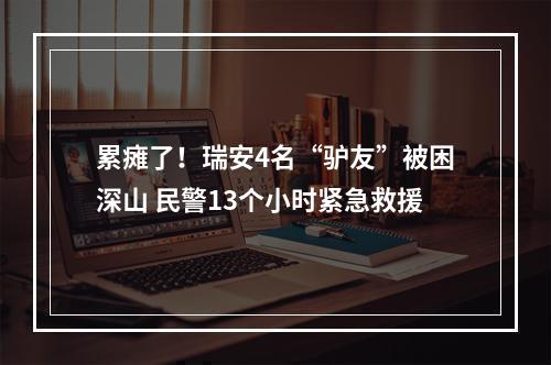 累瘫了！瑞安4名“驴友”被困深山 民警13个小时紧急救援