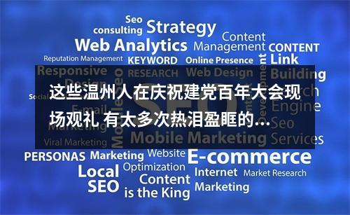 这些温州人在庆祝建党百年大会现场观礼 有太多次热泪盈眶的瞬间