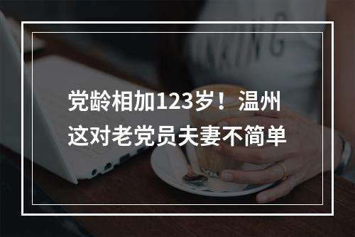 党龄相加123岁！温州这对老党员夫妻不简单