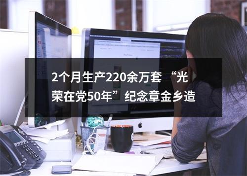 2个月生产220余万套 “光荣在党50年”纪念章金乡造