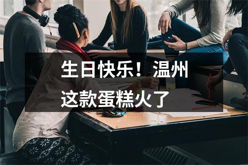 生日快乐！温州这款蛋糕火了