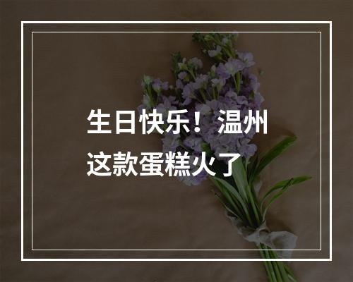 生日快乐！温州这款蛋糕火了