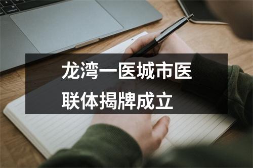 龙湾一医城市医联体揭牌成立