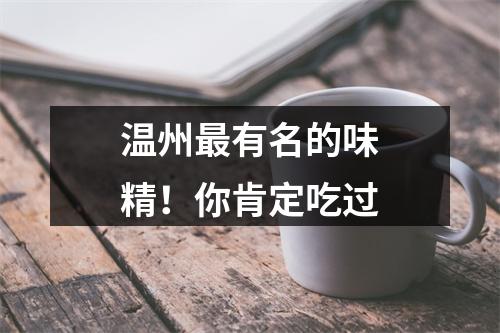 温州最有名的味精！你肯定吃过
