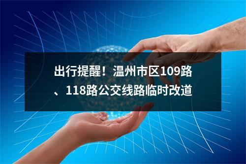 出行提醒！温州市区109路、118路公交线路临时改道