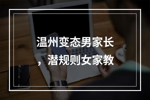 温州变态男家长，潜规则女家教