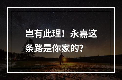 岂有此理！永嘉这条路是你家的？