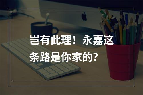 岂有此理！永嘉这条路是你家的？