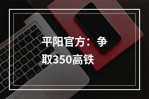 平阳官方：争取350高铁