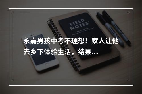 永嘉男孩中考不理想！家人让他去乡下体验生活，结果...