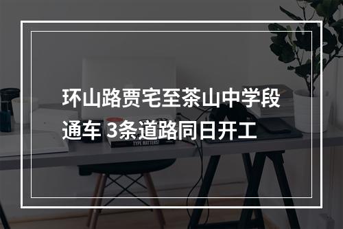 环山路贾宅至茶山中学段通车 3条道路同日开工