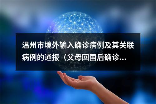 温州市境外输入确诊病例及其关联病例的通报（父母回国后确诊，儿子核酸阳性）