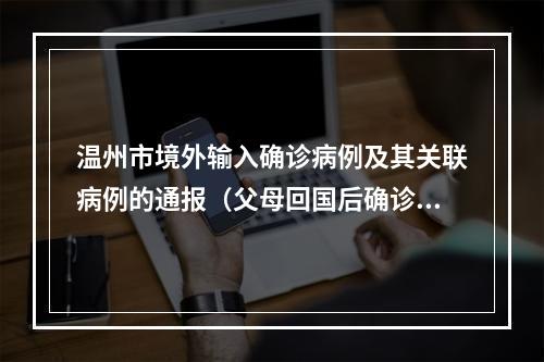 温州市境外输入确诊病例及其关联病例的通报（父母回国后确诊，儿子核酸阳性）