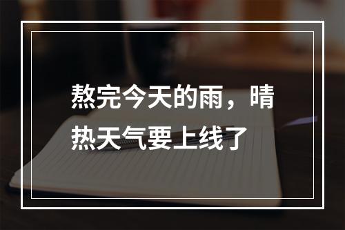 熬完今天的雨，晴热天气要上线了