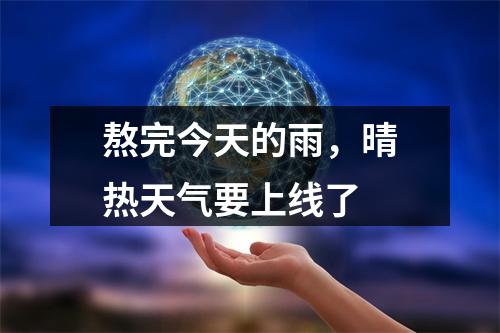 熬完今天的雨，晴热天气要上线了