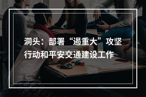 洞头：部署“遏重大”攻坚行动和平安交通建设工作