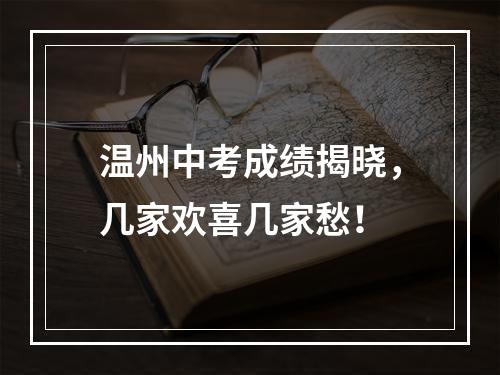 温州中考成绩揭晓，几家欢喜几家愁！