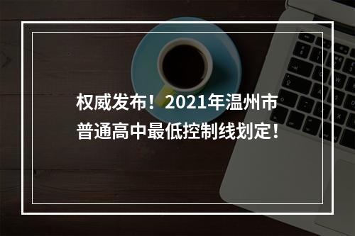 权威发布！2021年温州市普通高中最低控制线划定！