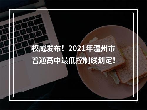 权威发布！2021年温州市普通高中最低控制线划定！