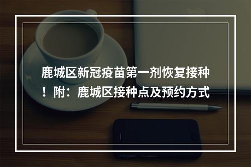 鹿城区新冠疫苗第一剂恢复接种！附：鹿城区接种点及预约方式